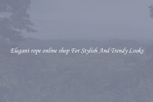 Elegant rope online shop For Stylish And Trendy Looks