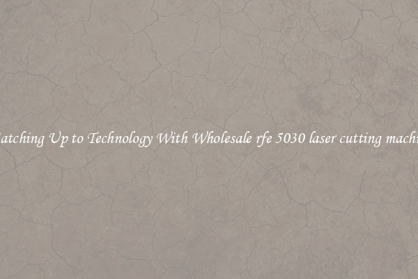 Matching Up to Technology With Wholesale rfe 5030 laser cutting machine