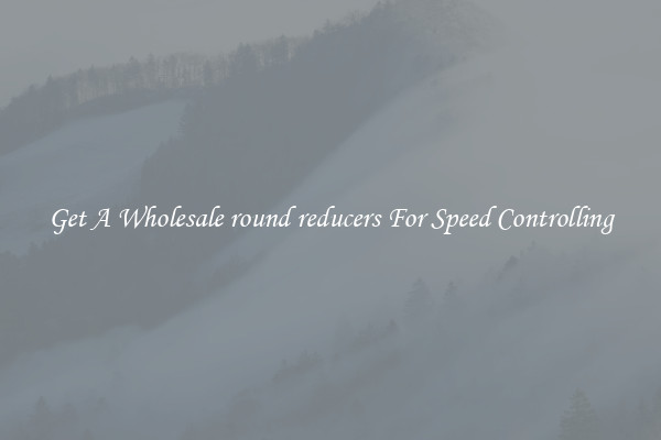 Get A Wholesale round reducers For Speed Controlling