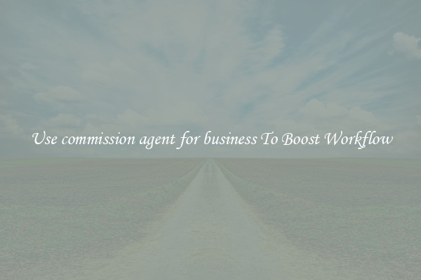Use commission agent for business To Boost Workflow