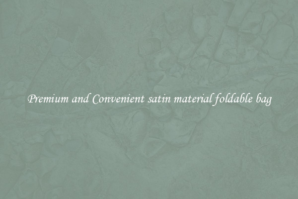 Premium and Convenient satin material foldable bag