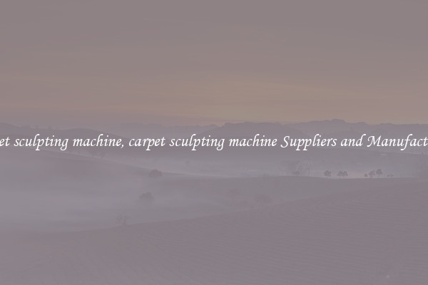 carpet sculpting machine, carpet sculpting machine Suppliers and Manufacturers