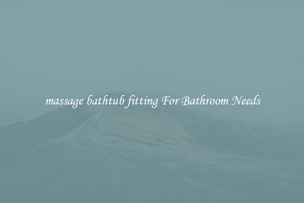 massage bathtub fitting For Bathroom Needs
