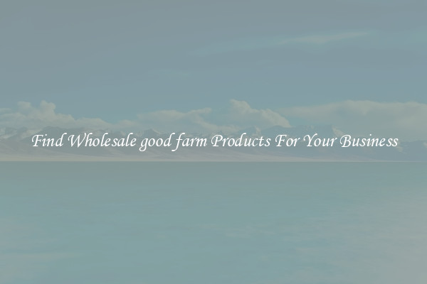Find Wholesale good farm Products For Your Business