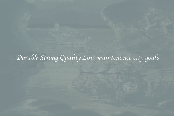 Durable Strong Quality Low-maintenance city goals