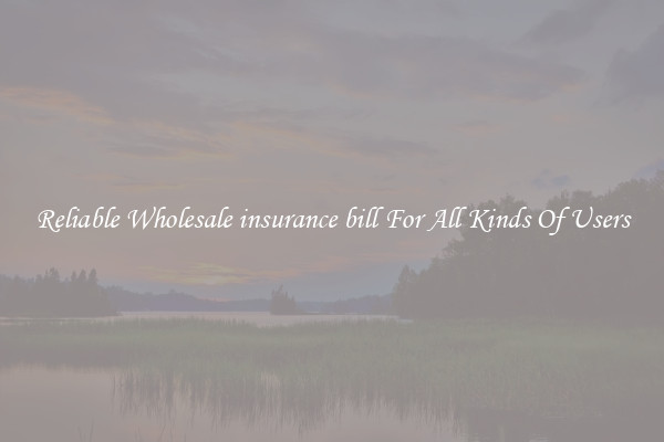 Reliable Wholesale insurance bill For All Kinds Of Users