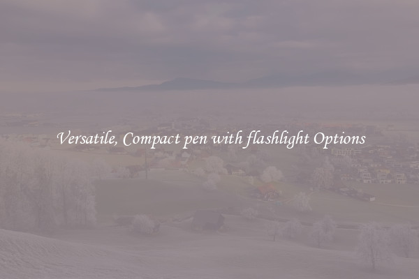 Versatile, Compact pen with flashlight Options