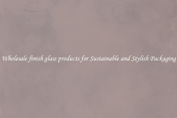 Wholesale finish glass products for Sustainable and Stylish Packaging