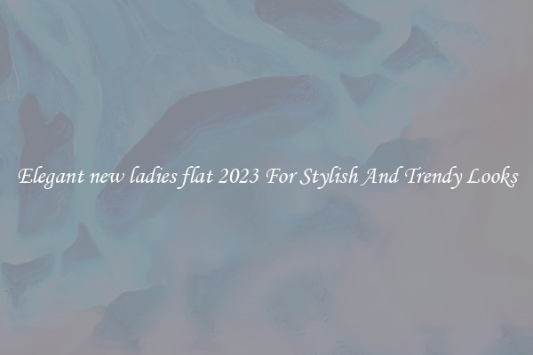 Elegant new ladies flat 2023 For Stylish And Trendy Looks