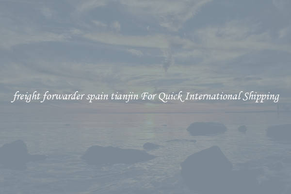 freight forwarder spain tianjin For Quick International Shipping