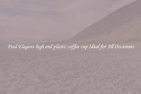 Find Elegant high end plastic coffee cup Ideal for All Occasions