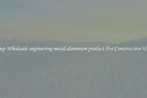 Shop Wholesale engineering metal aluminum product For Construction Uses
