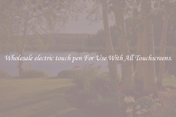 Wholesale electric touch pen For Use With All Touchscreens.
