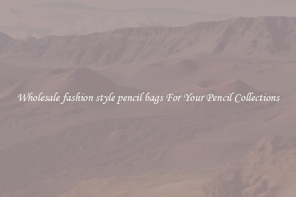 Wholesale fashion style pencil bags For Your Pencil Collections