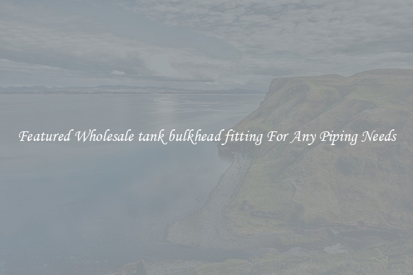 Featured Wholesale tank bulkhead fitting For Any Piping Needs