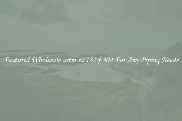 Featured Wholesale astm sa 182 f 304 For Any Piping Needs
