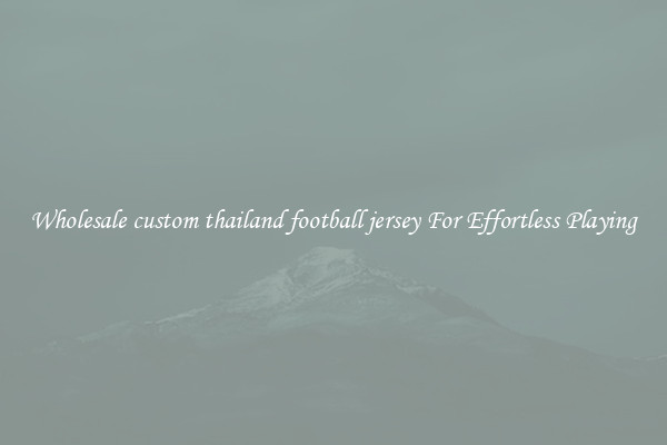 Wholesale custom thailand football jersey For Effortless Playing
