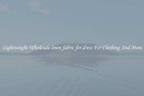 Lightweight Wholesale linen fabric for dress For Clothing And More