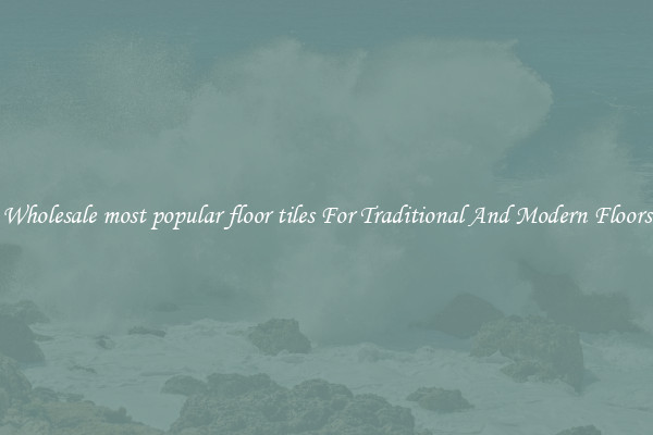 Wholesale most popular floor tiles For Traditional And Modern Floors