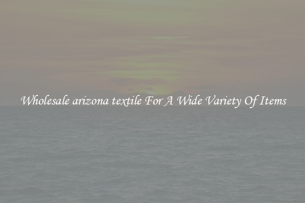 Wholesale arizona textile For A Wide Variety Of Items