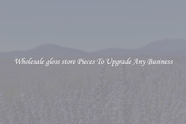Wholesale gloss store Pieces To Upgrade Any Business