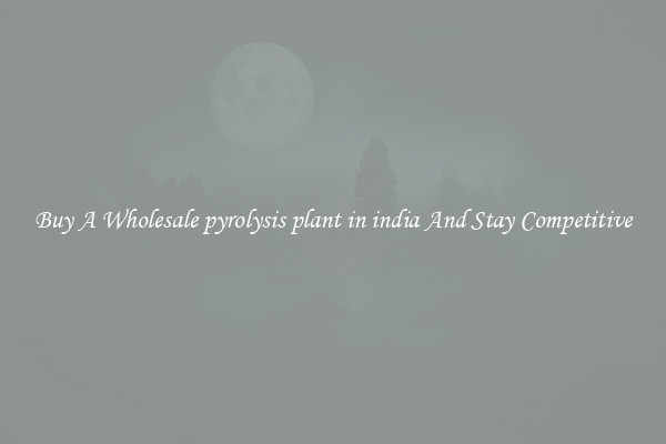 Buy A Wholesale pyrolysis plant in india And Stay Competitive