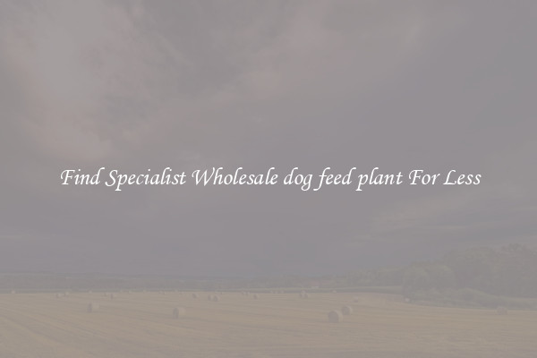  Find Specialist Wholesale dog feed plant For Less 