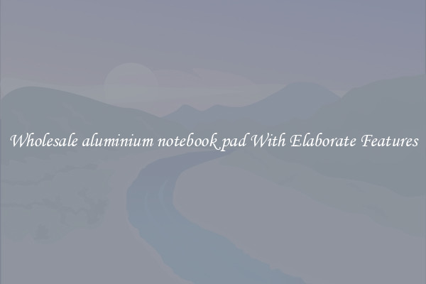 Wholesale aluminium notebook pad With Elaborate Features