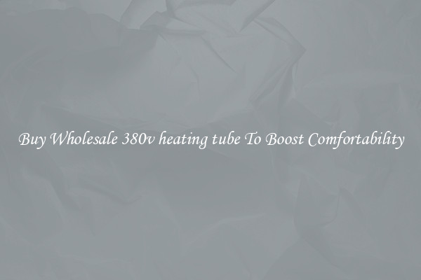 Buy Wholesale 380v heating tube To Boost Comfortability