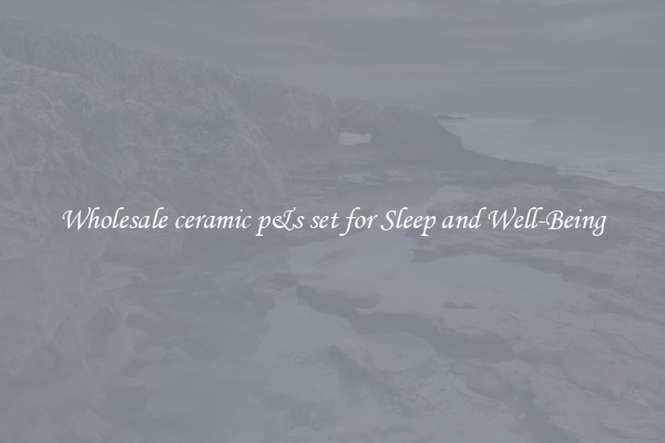 Wholesale ceramic p&s set for Sleep and Well-Being