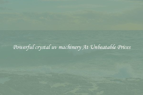 Powerful crystal uv machinery At Unbeatable Prices