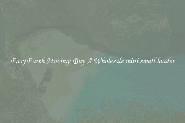 Easy Earth Moving: Buy A Wholesale mini small loader