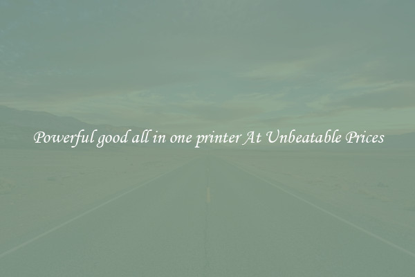 Powerful good all in one printer At Unbeatable Prices
