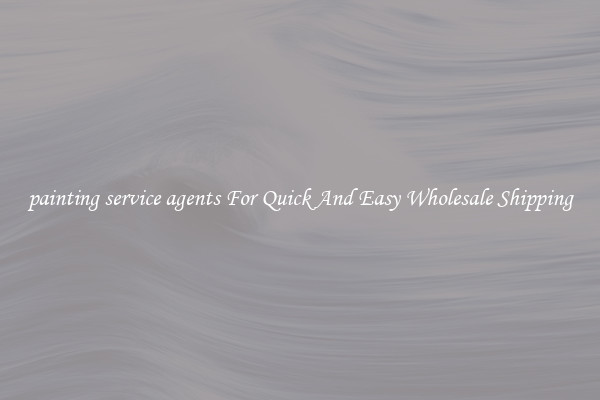 painting service agents For Quick And Easy Wholesale Shipping
