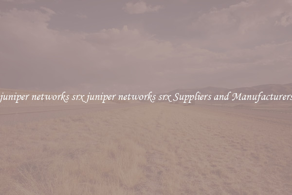 juniper networks srx juniper networks srx Suppliers and Manufacturers