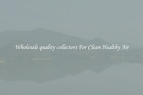 Wholesale quality collectors For Clean Healthy Air